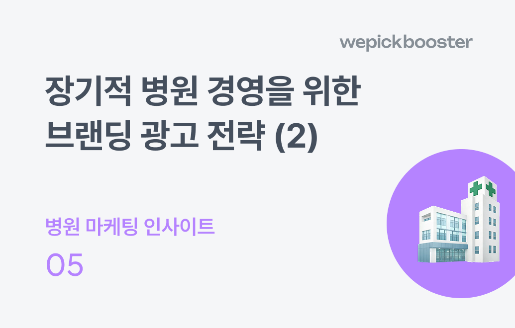 장기적 병원 경영을 위한 브랜딩 광고 전략(2) : 병원의 가치를 각인시키는 강력한 브랜드 메시지 설계법
